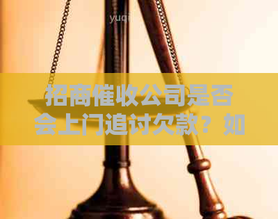 招商公司是否会上门追讨欠款？如何应对招商公司的上门追讨？