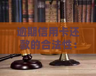 逾期信用卡还款的合法性：方式与法律责任分析