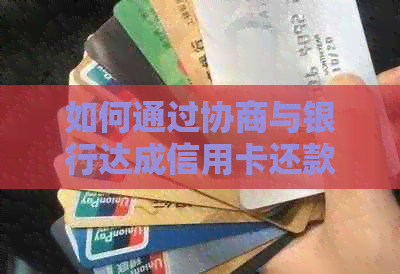 如何通过协商与银行达成信用卡还款计划，包括常见困难和解决策略