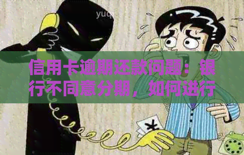 信用卡逾期还款问题：银行不同意分期，如何进行协商处理？