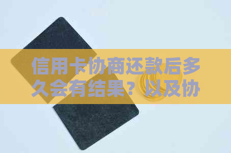 信用卡协商还款后多久会有结果？以及协商还款后信用卡会身停用吗？