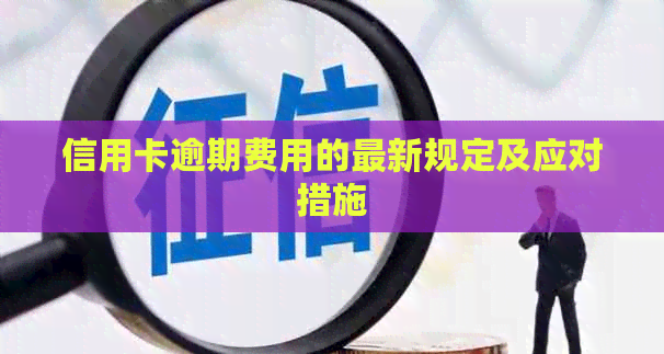 信用卡逾期费用的最新规定及应对措施