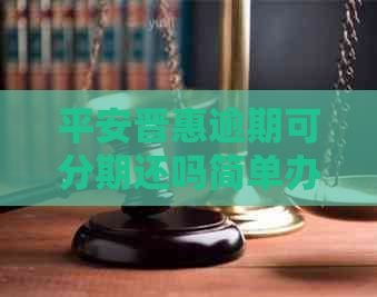 平安晋惠逾期可分期还吗简单办理方法