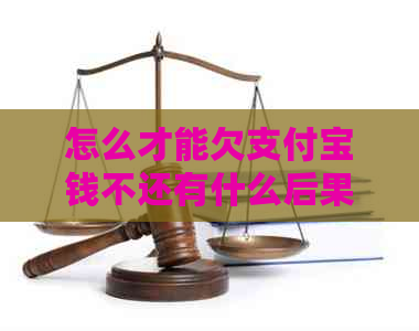 怎么才能欠支付宝钱不还有什么后果