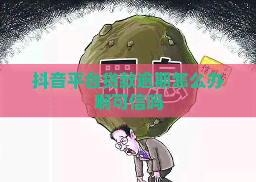 抖音平台贷款逾期怎么办啊可信吗
