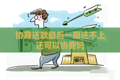 协商还款最后一期还不上还可以协商吗