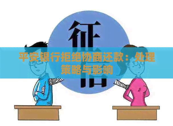 平安银行拒绝协商还款：处理策略与影响