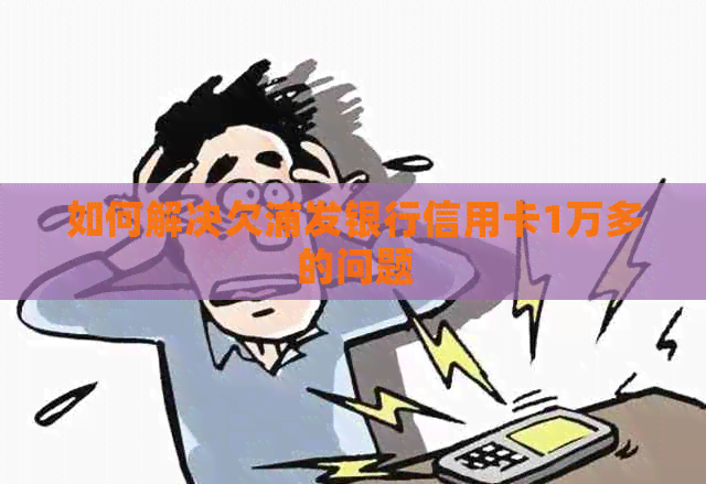 如何解决欠浦发银行信用卡1万多的问题