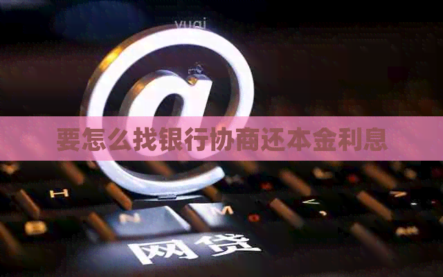 要怎么找银行协商还本金利息