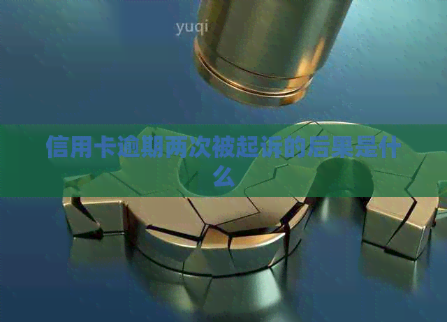 信用卡逾期两次被起诉的后果是什么