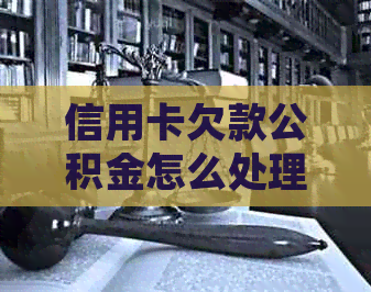 信用卡欠款公积金怎么处理