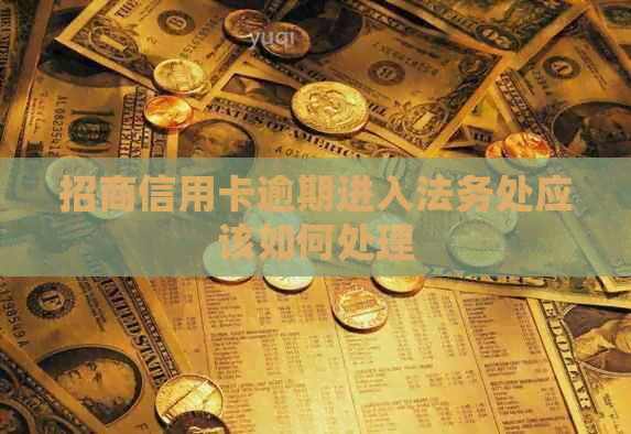 招商信用卡逾期进入法务处应该如何处理