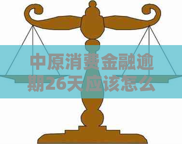 中原消费金融逾期26天应该怎么处理