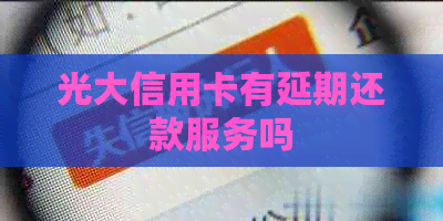 光大信用卡有延期还款服务吗