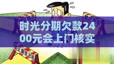时光分期欠款2400元会上门核实吗