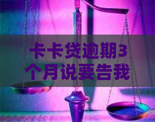 卡卡贷逾期3个月说要告我是不是真的
