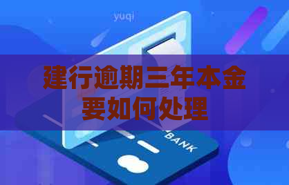 建行逾期三年本金要如何处理