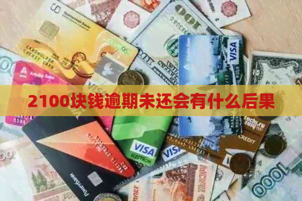 2100块钱逾期未还会有什么后果