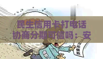 民生信用卡打电话协商分期可信吗：安全有效，有助于提额！