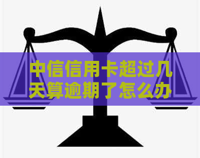 中信信用卡超过几天算逾期了怎么办