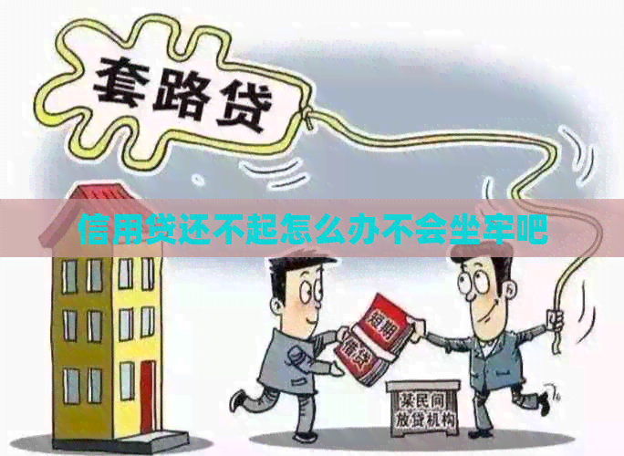 信用贷还不起怎么办不会坐牢吧