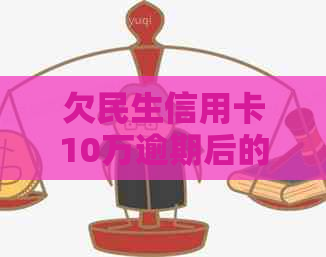 欠民生信用卡10万逾期后的后果及处理方法