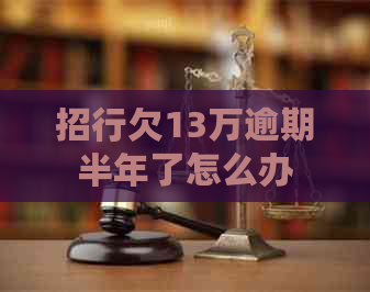 招行欠13万逾期半年了怎么办