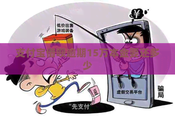 支付宝网贷逾期15万本金要还多少