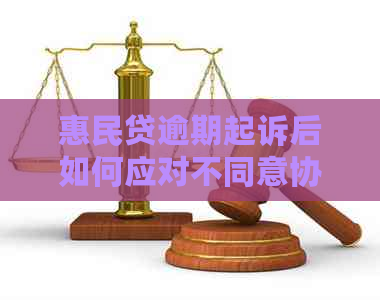 惠民贷逾期起诉后如何应对不同意协商