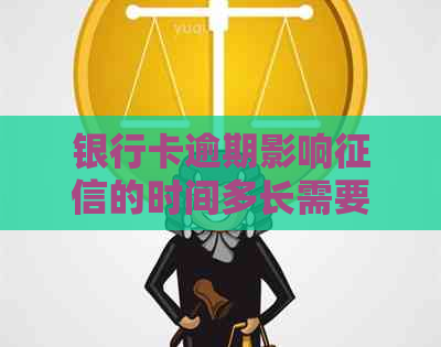银行卡逾期影响的时间多长需要注意什么