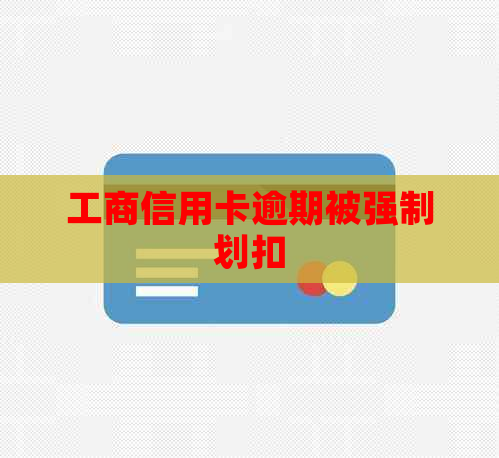 工商信用卡逾期被强制划扣