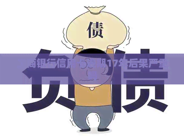 工商银行信用卡逾期17年后果严重吗