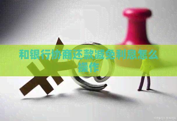 和银行协商还款减免利息怎么操作