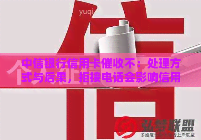 中信银行信用卡不：处理方式与后果，拒接电话会影响信用吗？