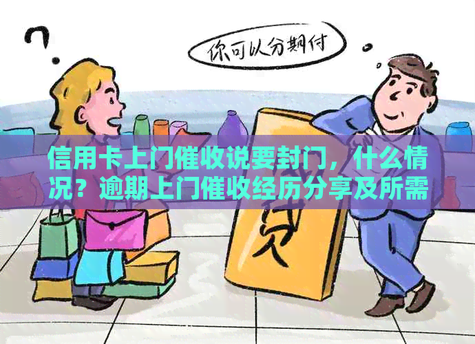 信用卡上门说要封门，什么情况？逾期上门经历分享及所需文件。