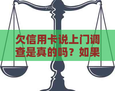 欠信用卡说上门调查是真的吗？如果我不在老家怎么办？