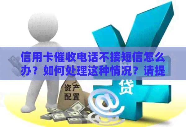 信用卡电话不接短信怎么办？如何处理这种情况？请提供相关建议。