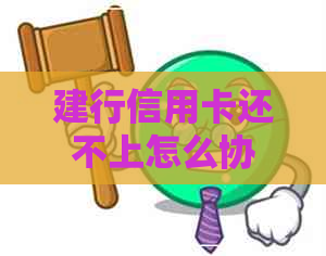 建行信用卡还不上怎么协商