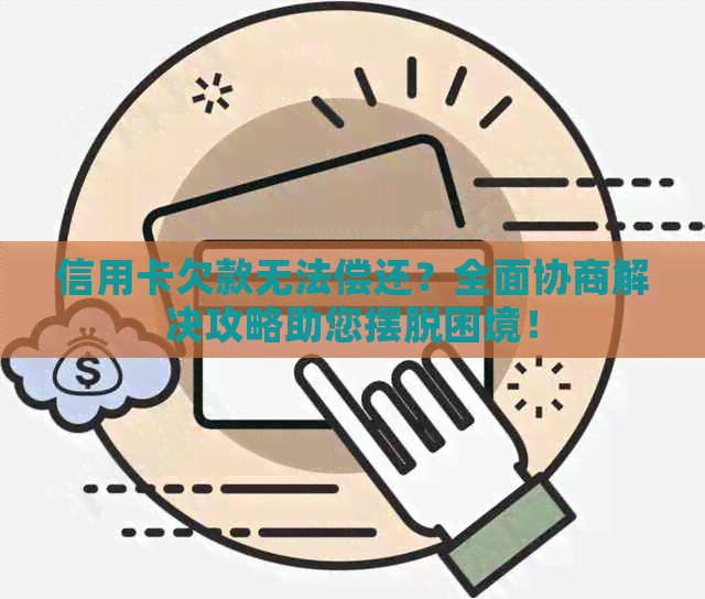 信用卡欠款无法偿还？全面协商解决攻略助您摆脱困境！