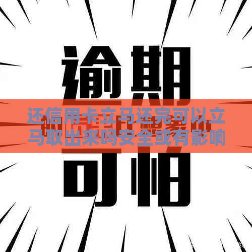 还信用卡立马还完可以立马取出来吗安全或有影响