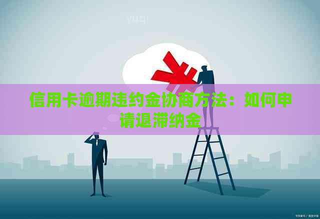 信用卡逾期违约金协商方法：如何申请退滞纳金