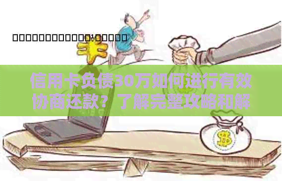 信用卡负债30万如何进行有效协商还款？了解完整攻略和解决方案！