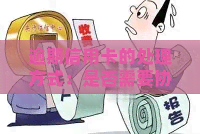 逾期信用卡的处理方式：是否需要协商还款并注销？