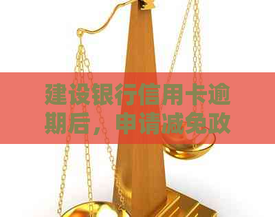 建设银行信用卡逾期后，申请减免政策及相关协商方法详解