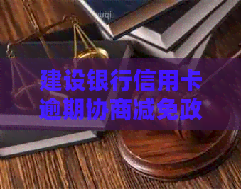 建设银行信用卡逾期协商减免政策详解，如何操作还款不逾期