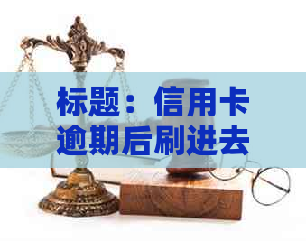 标题：信用卡逾期后刷进去再出来是否可行？影响信用吗？最新资讯