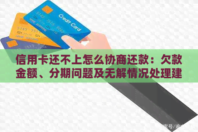 信用卡还不上怎么协商还款：欠款金额、分期问题及无解情况处理建议。