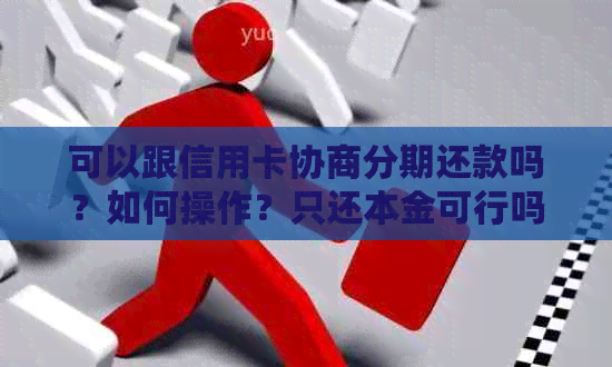 可以跟信用卡协商分期还款吗？如何操作？只还本金可行吗？