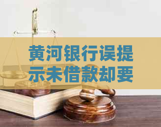 黄河银行误提示未借款却要求还款的解决办法