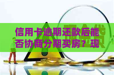 信用卡逾期还款后能否协商分期买房？现在买房贷款受影响吗？